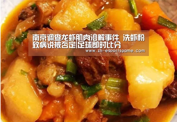 南京调查龙虾肌肉溶解事件 洗虾粉致病说被否定|足球即时比分(图1) 足球即时比分