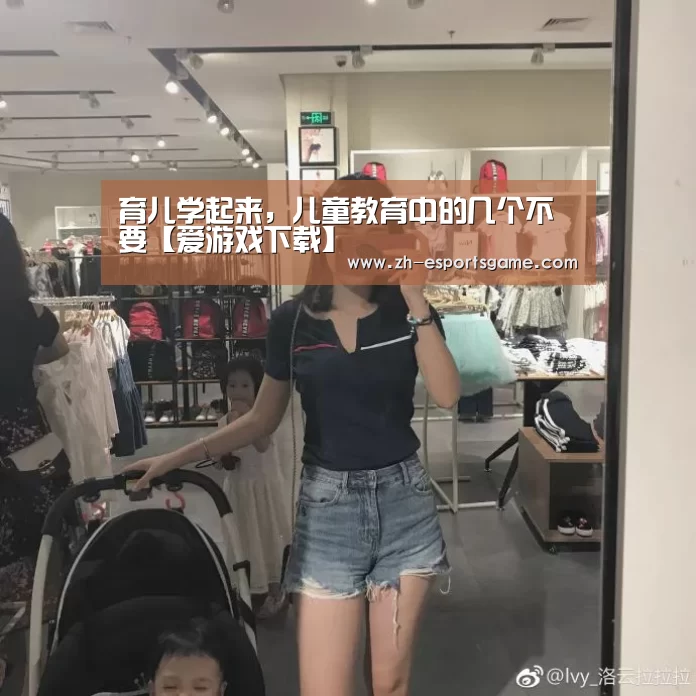 育儿学起来,儿童教育中的几个不要【爱游戏下载】(图1) 爱游戏